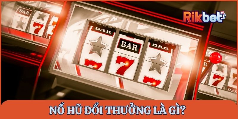 Nổ hũ đổi thưởng là gì?